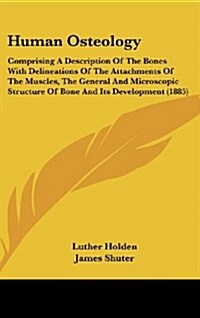 Human Osteology: Comprising a Description of the Bones with Delineations of the Attachments of the Muscles, the General and Microscopic (Hardcover)