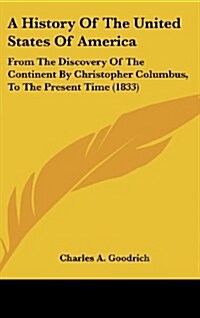A History of the United States of America: From the Discovery of the Continent by Christopher Columbus, to the Present Time (1833) (Hardcover)