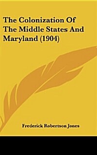 The Colonization of the Middle States and Maryland (1904) (Hardcover)