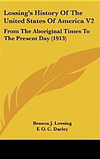 Lossings History of the United States of America V2: From the Aboriginal Times to the Present Day (1913) (Hardcover)