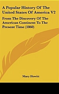 A Popular History of the United States of America V2: From the Discovery of the American Continent to the Present Time (1860) (Hardcover)