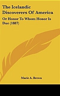 The Icelandic Discoverers of America: Or Honor to Whom Honor Is Due (1887) (Hardcover)