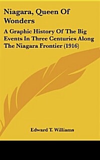 Niagara, Queen of Wonders: A Graphic History of the Big Events in Three Centuries Along the Niagara Frontier (1916) (Hardcover)