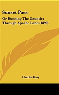 Sunset Pass: Or Running the Gauntlet Through Apache Land (1890) (Hardcover)