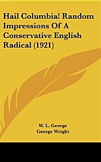 Hail Columbia! Random Impressions of a Conservative English Radical (1921) (Hardcover)