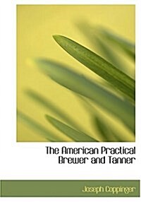 The American Practical Brewer and Tanner (Hardcover)