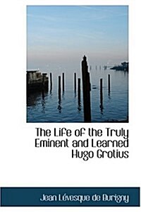 The Life of the Truly Eminent and Learned Hugo Grotius (Hardcover)