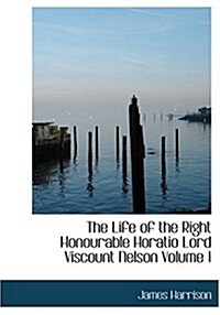 The Life of the Right Honourable Horatio Lord Viscount Nelson Volume 1 (Hardcover)