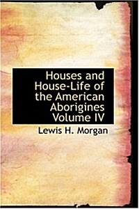 Houses and House-Life of the American Aborigines Volume IV (Hardcover)