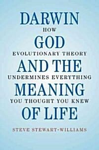 Darwin, God and the Meaning of Life : How Evolutionary Theory Undermines Everything You Thought You Knew (Hardcover)