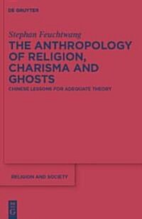 The Anthropology of Religion, Charisma and Ghosts: Chinese Lessons for Adequate Theory (Hardcover)