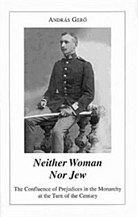 Neither Woman Nor Jew: The Confluence of Prejudices in the Austro-Hungarian Monarchy at the Turn of the Century (Hardcover)