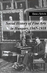 Social History of Fine Arts in Hungary, 1867-1918 (Hardcover)