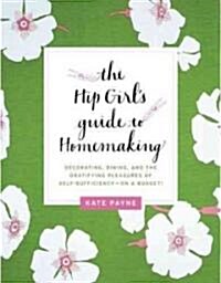 The Hip Girls Guide to Homemaking: Decorating, Dining, and the Gratifying Pleasures of Self-Sufficiency--On a Budget! (Paperback)