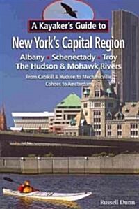 A Kayakers Guide to New Yorks Capital Region: Albany, Schenectady, Troy: Exploring the Hudson & Mohawk Rivers from Catskill & Hudson to Mechanicvill (Paperback)