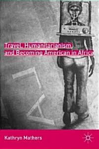 Travel, Humanitarianism, and Becoming American in Africa (Hardcover)