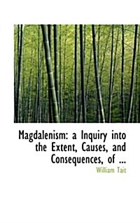 Magdalenism: A Inquiry Into the Extent, Causes, and Consequences, of ... (Paperback)