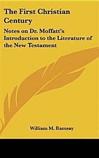 The First Christian Century: Notes on Dr. Moffatts Introduction to the Literature of the New Testament (Hardcover)