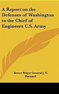 A Report on the Defenses of Washington to the Chief of Engineers U.S. Army (Hardcover)