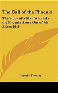 The Call of the Phoenix: The Story of a Man Who Like the Phoenix Arose Out of His Ashes 1946 (Hardcover)