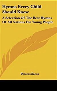 Hymns Every Child Should Know: A Selection of the Best Hymns of All Nations for Young People (Hardcover)