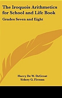 The Iroquois Arithmetics for School and Life Book: Grades Seven and Eight (Hardcover)