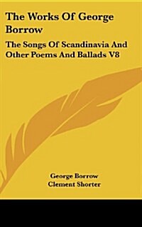 The Works of George Borrow: The Songs of Scandinavia and Other Poems and Ballads V8 (Hardcover)