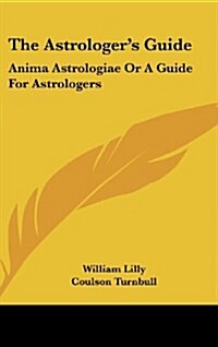 The Astrologers Guide: Anima Astrologiae or a Guide for Astrologers (Hardcover)