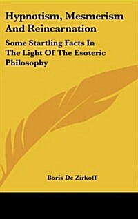 Hypnotism, Mesmerism and Reincarnation: Some Startling Facts in the Light of the Esoteric Philosophy (Hardcover)