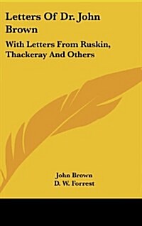 Letters of Dr. John Brown: With Letters from Ruskin, Thackeray and Others (Hardcover)