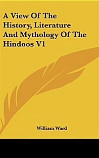 A View of the History, Literature and Mythology of the Hindoos V1 (Hardcover)