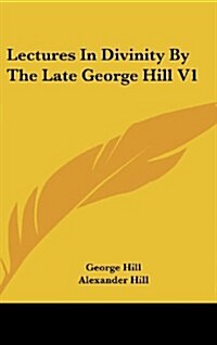 Lectures in Divinity by the Late George Hill V1 (Hardcover)