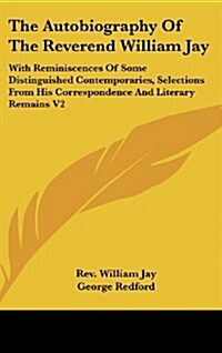 The Autobiography of the Reverend William Jay: With Reminiscences of Some Distinguished Contemporaries, Selections from His Correspondence and Literar (Hardcover)