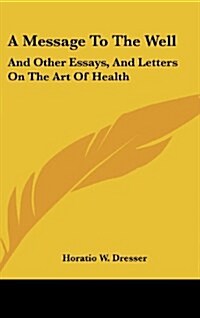 A Message to the Well: And Other Essays, and Letters on the Art of Health (Hardcover)