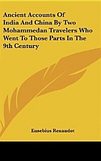 Ancient Accounts of India and China by Two Mohammedan Travelers Who Went to Those Parts in the 9th Century (Hardcover)