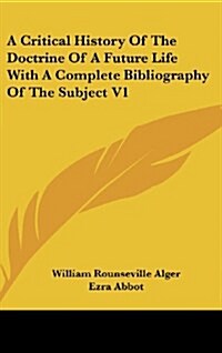 A Critical History of the Doctrine of a Future Life with a Complete Bibliography of the Subject V1 (Hardcover)