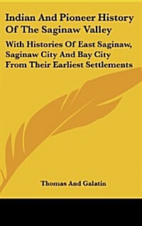 Indian and Pioneer History of the Saginaw Valley: With Histories of East Saginaw, Saginaw City and Bay City from Their Earliest Settlements (Hardcover)
