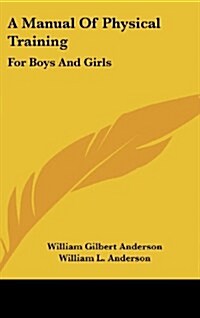 A Manual of Physical Training: For Boys and Girls: For Use by Public-School Teachers, Parents and the Superintendents of Junior Societies in Churches (Hardcover)