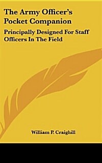 The Army Officers Pocket Companion: Principally Designed for Staff Officers in the Field (Hardcover)