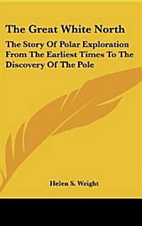 The Great White North: The Story of Polar Exploration from the Earliest Times to the Discovery of the Pole (Hardcover)