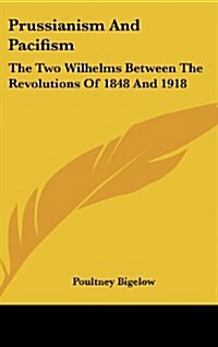 Prussianism and Pacifism: The Two Wilhelms Between the Revolutions of 1848 and 1918 (Hardcover)