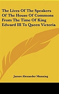 The Lives of the Speakers of the House of Commons from the Time of King Edward III to Queen Victoria (Hardcover)