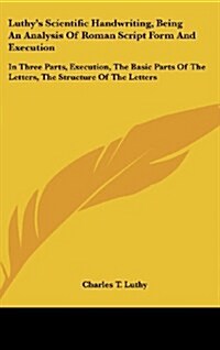 Luthys Scientific Handwriting, Being an Analysis of Roman Script Form and Execution: In Three Parts, Execution, the Basic Parts of the Letters, the S (Hardcover)
