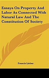 Essays on Property and Labor as Connected with Natural Law and the Constitution of Society (Hardcover)