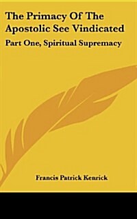 The Primacy of the Apostolic See Vindicated: Part One, Spiritual Supremacy (Hardcover)