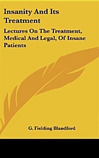 Insanity and Its Treatment: Lectures on the Treatment, Medical and Legal, of Insane Patients (Hardcover)