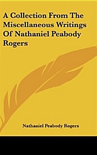 A Collection from the Miscellaneous Writings of Nathaniel Peabody Rogers (Hardcover)