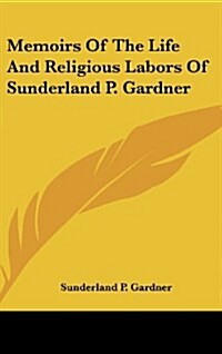 Memoirs of the Life and Religious Labors of Sunderland P. Gardner (Hardcover)