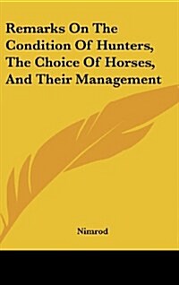 Remarks on the Condition of Hunters, the Choice of Horses, and Their Management (Hardcover)
