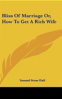 Bliss of Marriage Or, How to Get a Rich Wife (Hardcover)